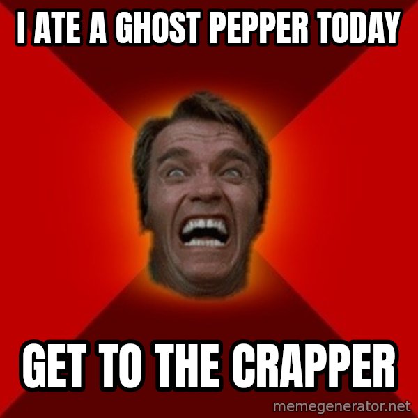Angry Arnold meme: I ate a Ghost Pepper today / Get to the Crapper