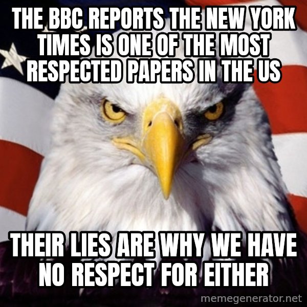 American Pride Eagle meme: the bbc reports the new york times is one of the most respected papers in the us / their lies are why we have no respect for either