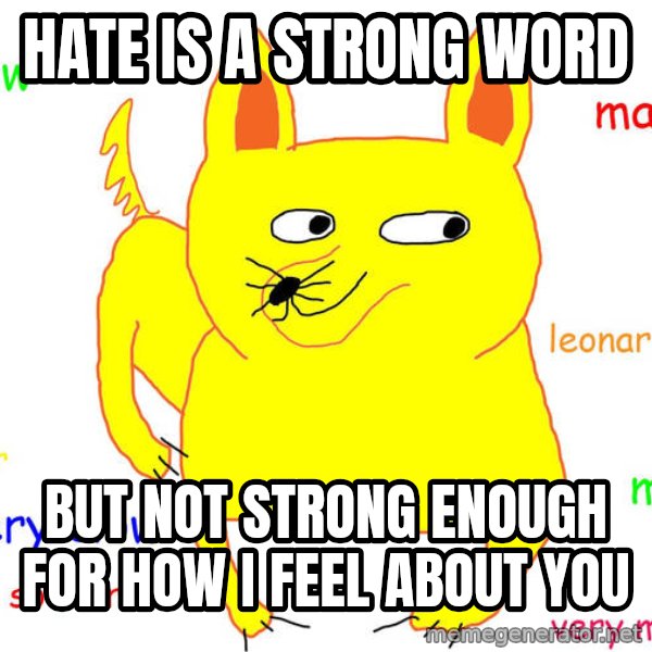 Grumpy Cat  meme: hate is a strong word / but not strong enough for how i feel about you