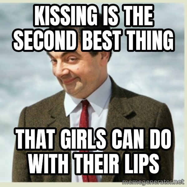 MR bean meme: kissing is the second best thing / that girls can do with their lips