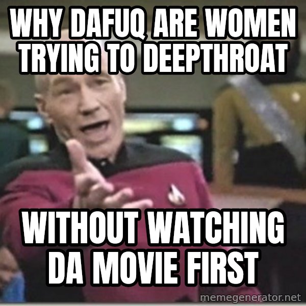 star trek wtf meme: WHY DAFUQ ARE WOMEN TRYING TO DEEPTHROAT / WITHOUT WATCHING DA MOVIE FIRST