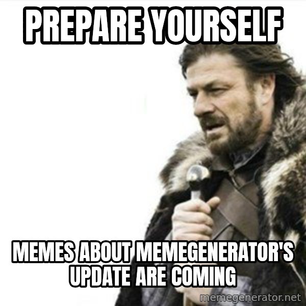 Prepare yourself meme: prepare yourself / memes about memegenerator's update are coming