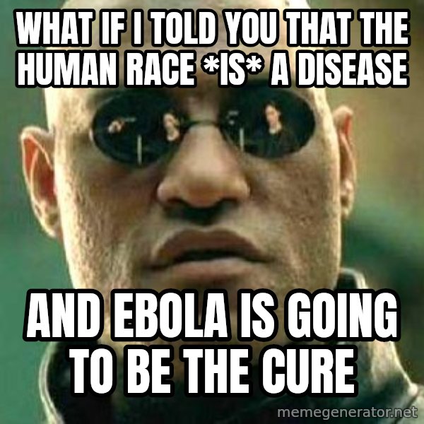 What if I told you / Matrix Morpheus meme: what if i told you that the human race *is* a disease / and ebola is going to be the cure