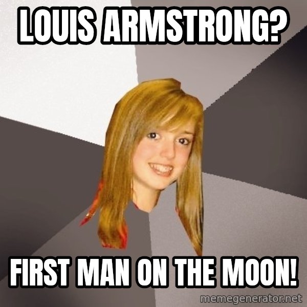Musically Oblivious 8th Grader meme: Louis Armstrong? / First man on the Moon!