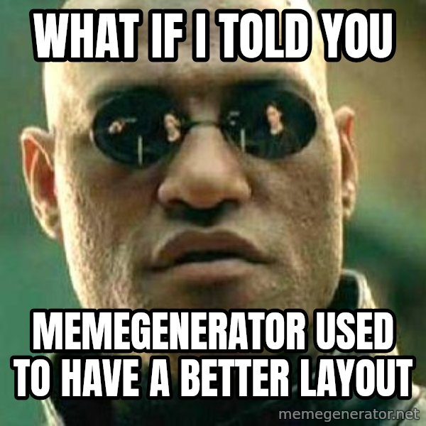 What if I told you / Matrix Morpheus meme: What if I told you / memegenerator used to have a better layout