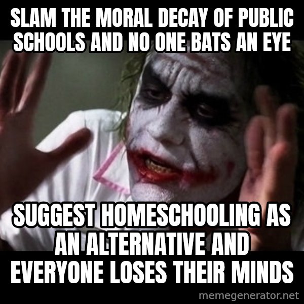 joker mind loss meme: slam the moral decay of public schools and no one bats an eye / suggest homeschooling as an alternative and everyone loses their minds