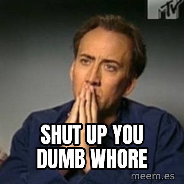 Nicolas Cage Meme meme: Shut up you dumb whore