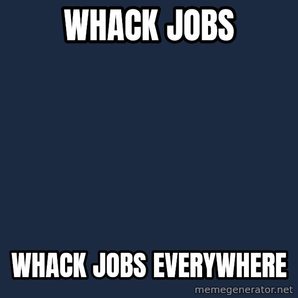 X, X Everywhere  meme: Whack Jobs / Whack jobs everywhere