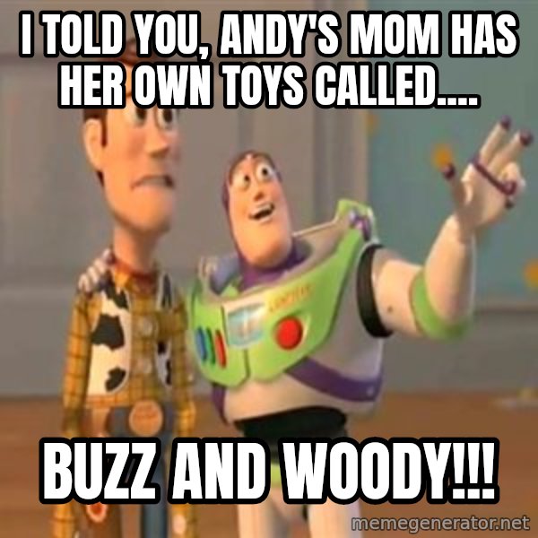 X, X Everywhere  meme: i told you, andy's mom has her own toys called.... / buzz and woody!!!