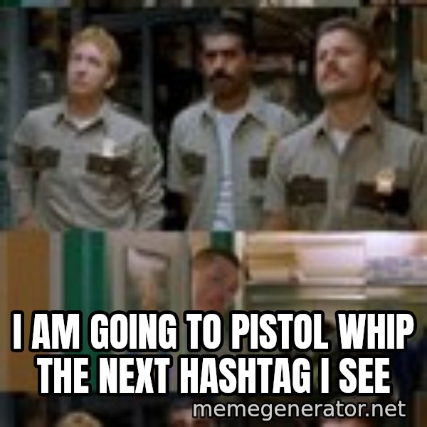 Super Troopers Shenanigans meme: I am going to pistol whip the next hashtag I see