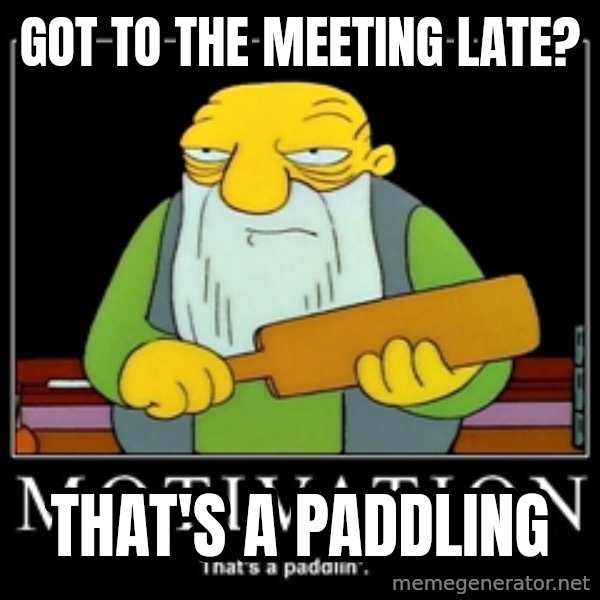 Thats a paddlin meme: Got to the meeting late? / That's a paddling