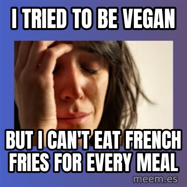 woman crying meme: I tried to be vegan / But I can't eat french fries for every meal