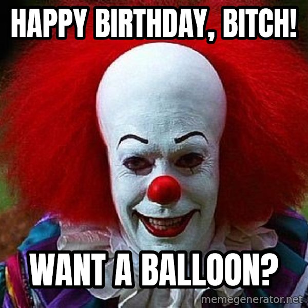 Pennywise the Clown meme: happy birthday, bitch! / want a balloon?