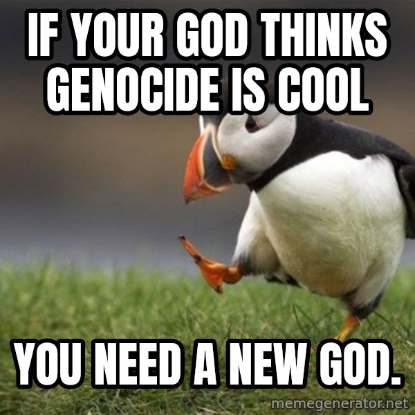 Unpopular Opinion Puffin meme: if your god thinks genocide is cool / You need a new god.