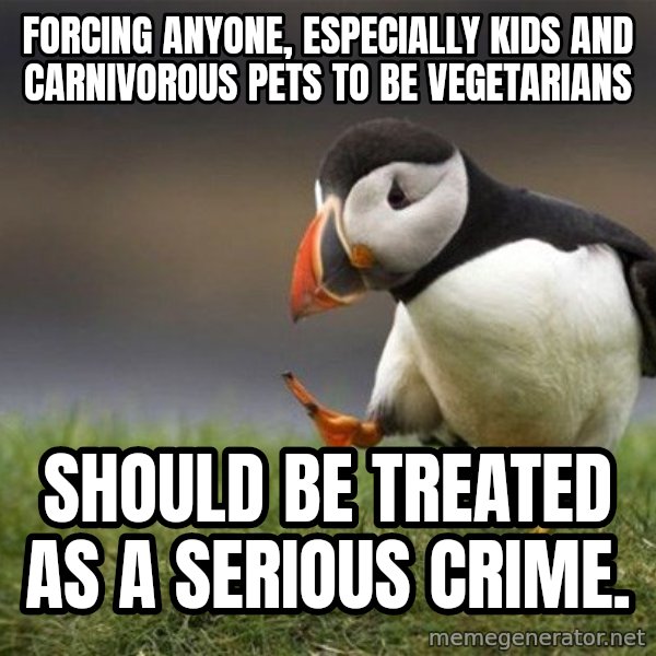 Unpopular Opinion Puffin meme: forcing anyone, especially kids and carnivorous pets to be vegetarians / should be treated as a serious crime.