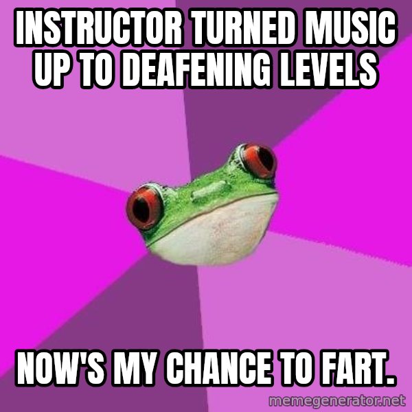 Foul Bachelorette Frog meme: Instructor turned music up to deafening levels / Now's my chance to fart.