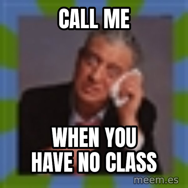 Rodney Dangerfield meme: Call me / When you have no class