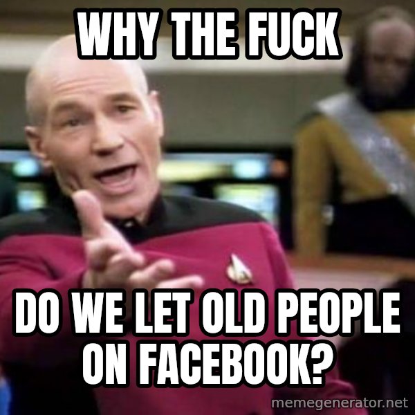 Picard Wtf meme: why the fuck / do we let old people on Facebook?