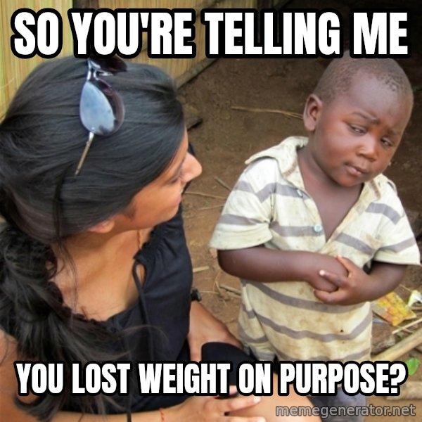 So You're Telling me meme: So you're telling me / you lost weight on purpose?
