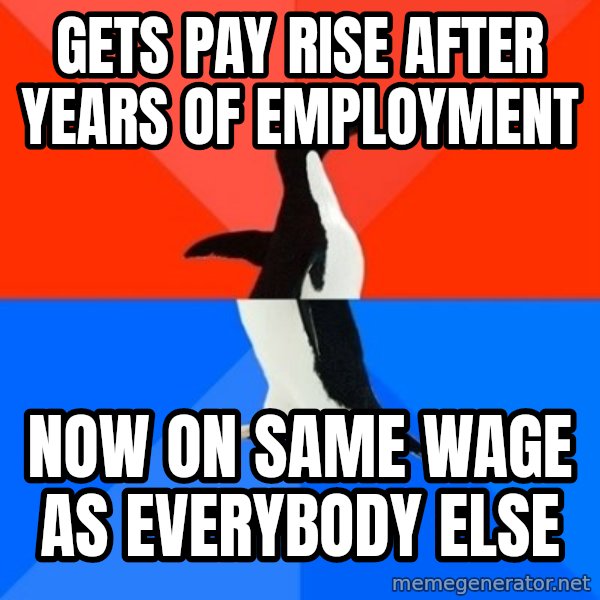 Socially Awesome Awkward Penguin meme: Gets pay rise after years of employment / Now on same wage as everybody else