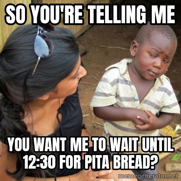 So You're Telling me meme: So you're telling me / You want me to wait until 12:30 for pita bread?