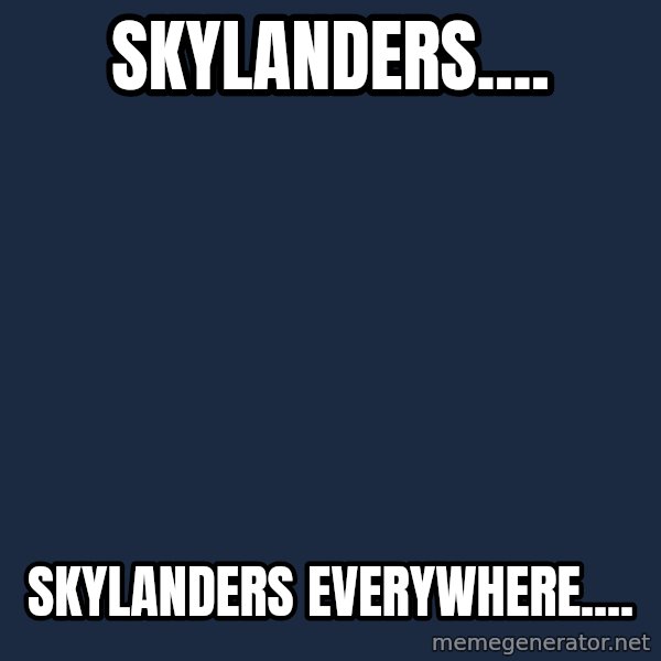 X, X Everywhere  meme: Skylanders.... / Skylanders everywhere....