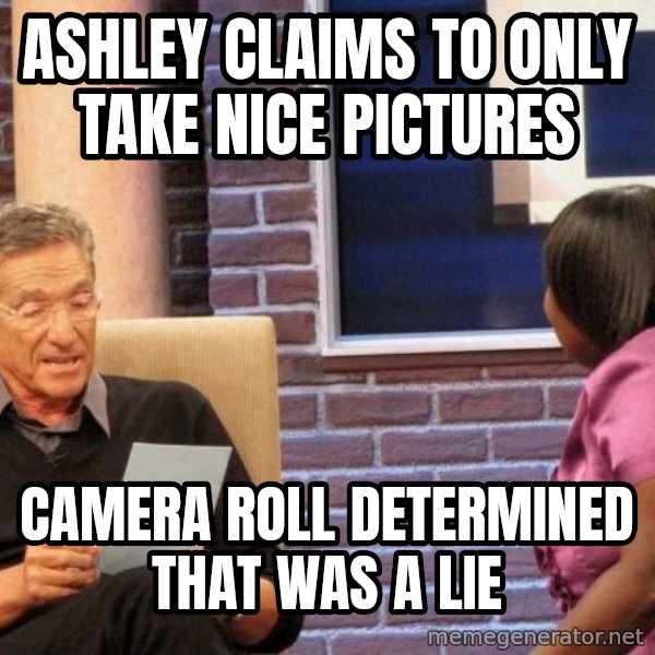 Maury Lie Detector meme: Ashley claims to only take nice pictures / Camera roll determined that was a lie