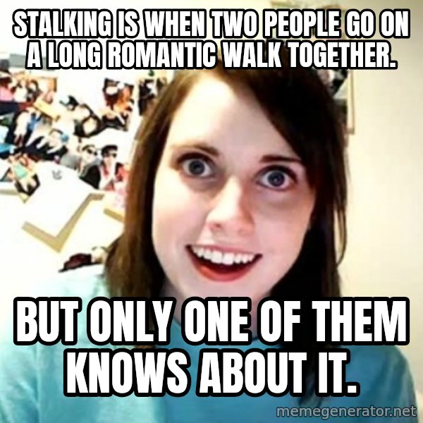 Overly Attached Girlfriend meme: Stalking is when two people go on a long romantic walk together. / but only one of them knows about it.