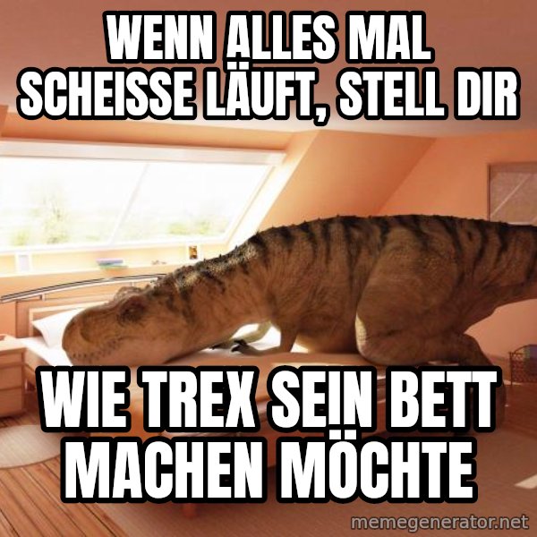 T Rex Makes Bed meme: wenn alles mal scheisse läuft, stell dir / wie trex sein bett machen möchte