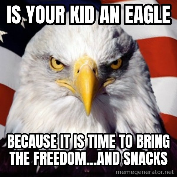 Freedom Eagle  meme: IS YOUR KID AN EAGLE / BECAUSE IT IS TIME TO BRING THE FREEDOM...AND SNACKS