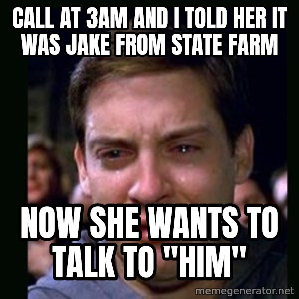 crying peter parker meme: cALL AT 3am AND i Told her it was Jake from State Farm / nOW SHE WANTS TO TALK TO "HIM"