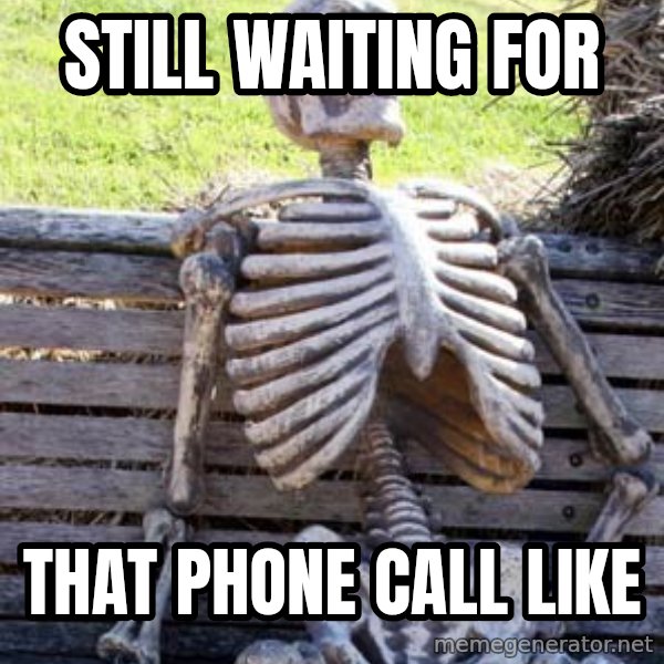 Waiting Skeleton meme: Still waiting for / That phone call like