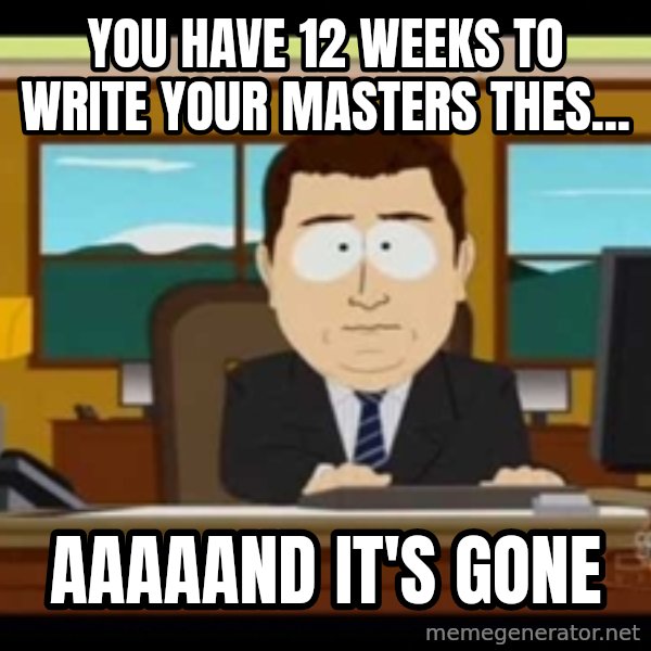 Aand Its Gone meme: YOU HAVE 12 WEEKS TO WRITE YOUR MASTERS THES... / AAAAAND IT'S GONE