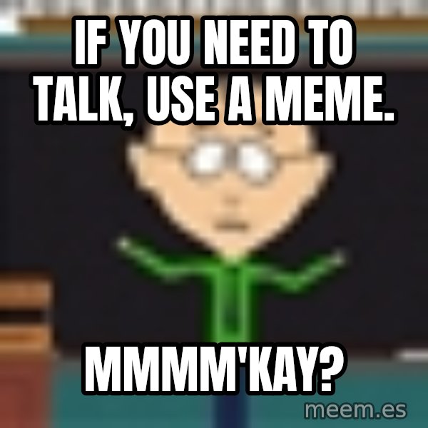 Mr Mackey South Park meme: If you need to talk, use a meme. / Mmmm'kay?