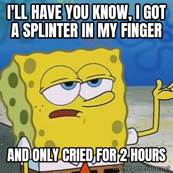 I'll have you know Spongebob meme: I'll have you know, I got a splinter in my finger / And only cried for 2 hours