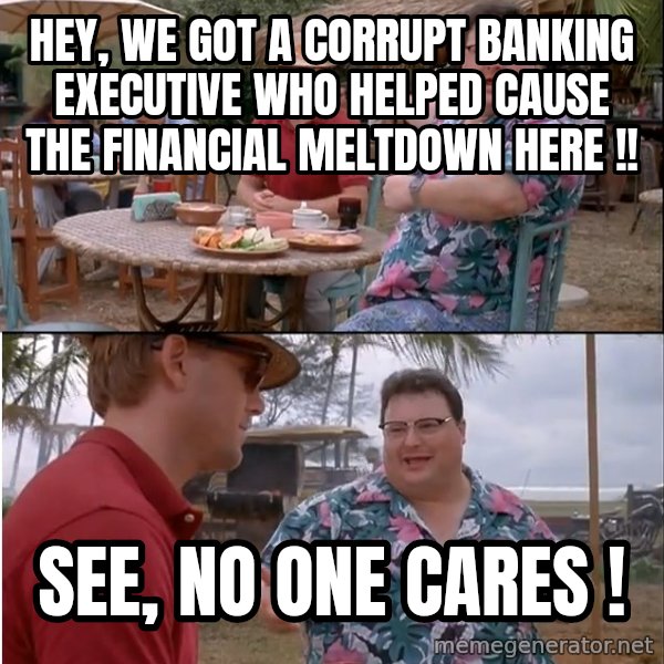 See? Nobody Cares meme: hey, we got a corrupt banking executive who helped cause the financial meltdown here !! / see, no one cares !