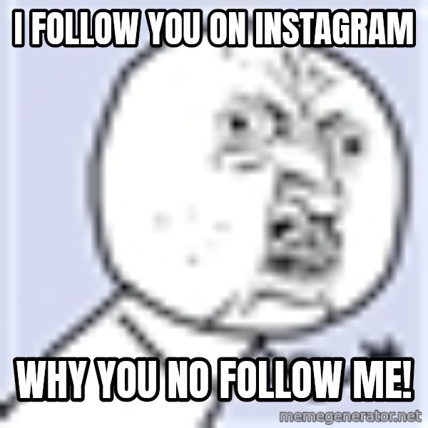 Why you no plan ahead? meme: I FOLLOW YOU ON INSTAGRAM / WHY YOU NO FOLLOW ME!