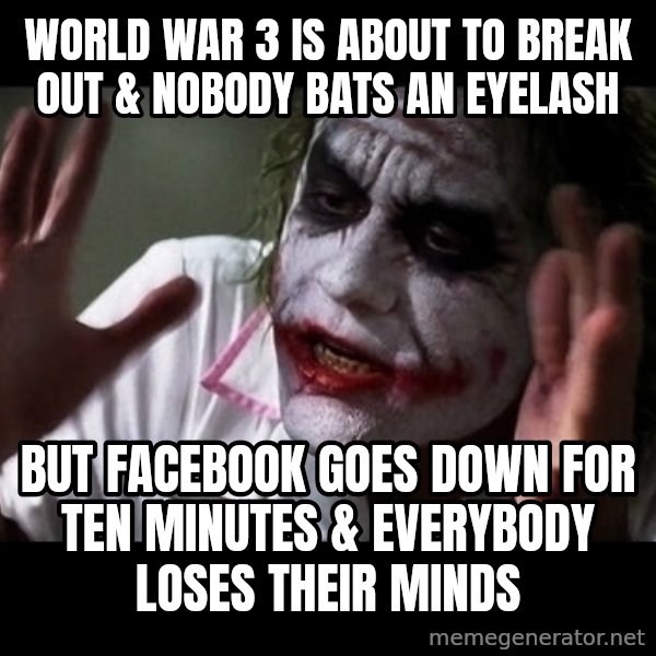 joker mind loss meme: world war 3 is about to break out & nobody bats an eyelash / but Facebook goes down for ten minutes & everybody loses their minds