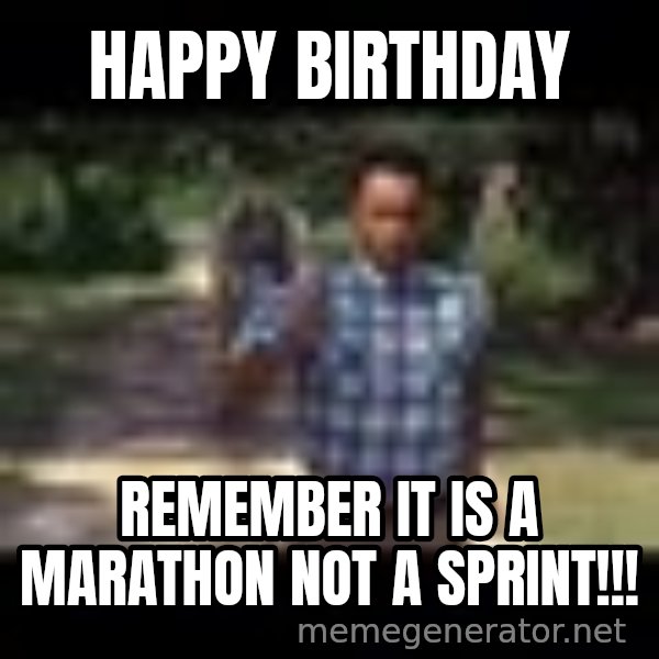 Forrest gump running meme: HAPPY Birthday / Remember it is a Marathon Not a sprint!!!