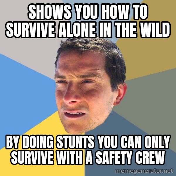 Bear Grylls meme: shows you how to survive alone in the wild / by doing stunts you can only survive with a safety crew