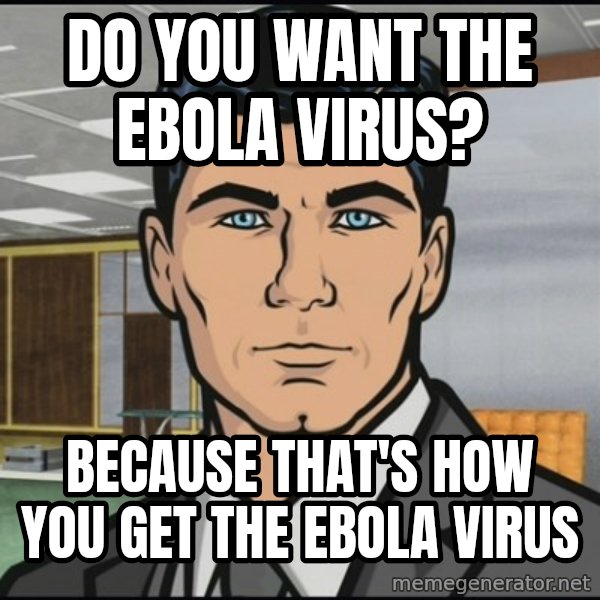 Archer meme: Do you want the ebola virus? / Because that's how you get the ebola virus