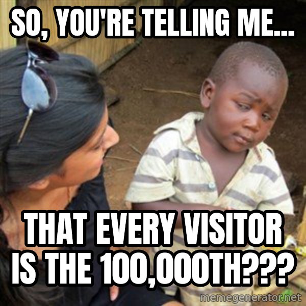 Skeptical 3rd World Kid meme: so, you're telling me... / that every visitor is the 100,000th???