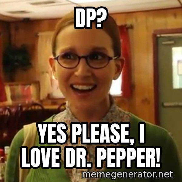 Sexually Oblivious Female meme: DP? / Yes please, I love Dr. Pepper!