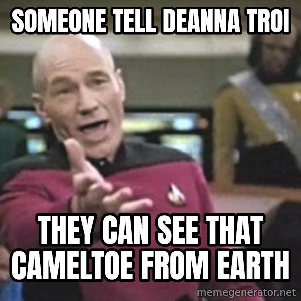 Captain Picard meme: someone tell Deanna Troi / they can see that cameltoe from earth