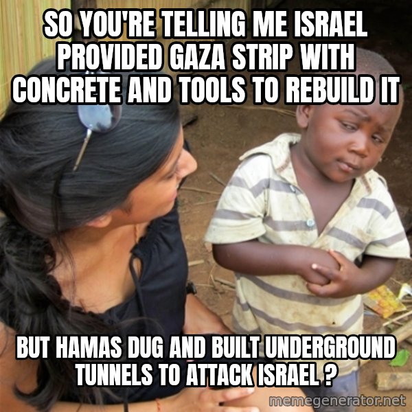 So You're Telling me meme: so you're telling me israel provided gaza strip with concrete and tools to rebuild it / but hamas dug and built underground tunnels to attack israel ?