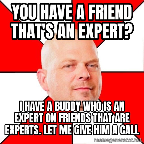 Pawn Stars meme: you have a friend that's an expert? / i have a buddy who is an expert on friends that are experts. let me give him a call