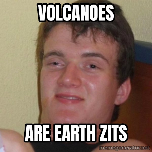 Stoner Stanley meme: volcanoes / are earth zits