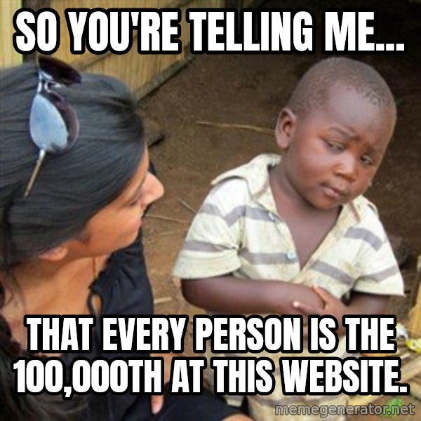 Skeptical 3rd World Kid meme: So you're telling me... / That every person is the 100,000th at this website.