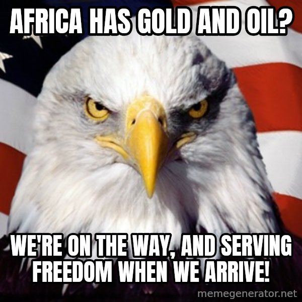 Freedom Eagle  meme: Africa has gold and oil? / We're on the way, and serving freedom when we arrive!