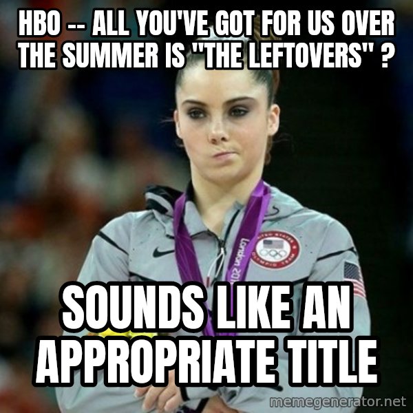 McKayla Maroney Not Impressed meme: hbo -- all you've got for us over the summer is "the leftovers" ? / sounds like an appropriate title
